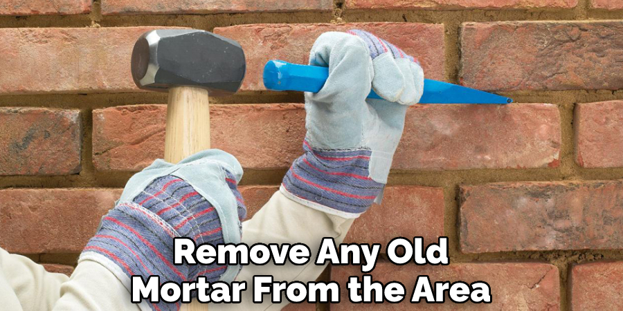 Remove Any Old Mortar From the Area