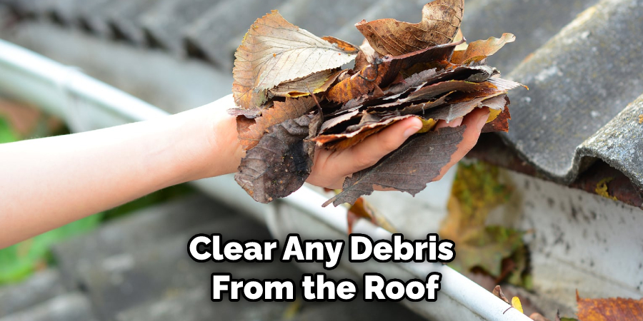 Clear Any Debris From the Roof