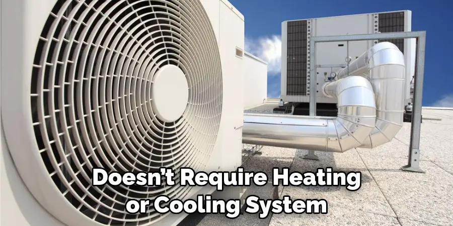 Doesn’t Require Heating or Cooling System