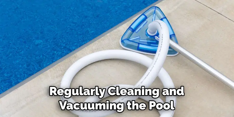 Regularly Cleaning and Vacuuming the Pool