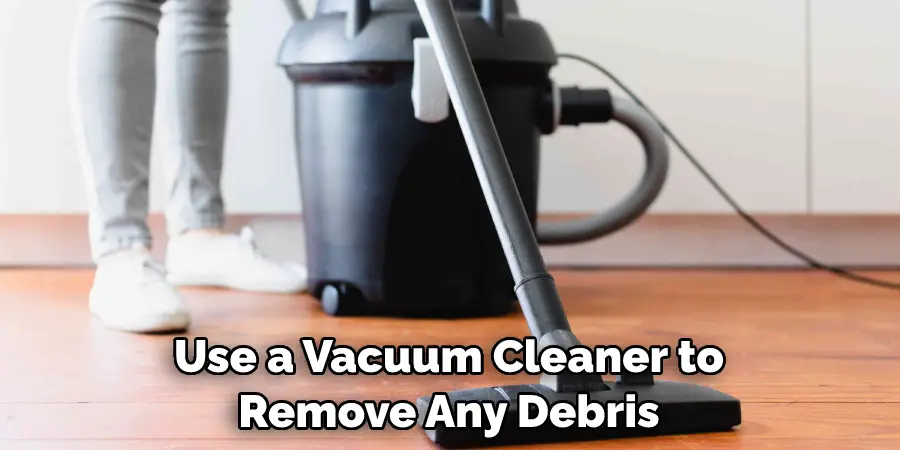 Use a Vacuum Cleaner to Remove Any Debris