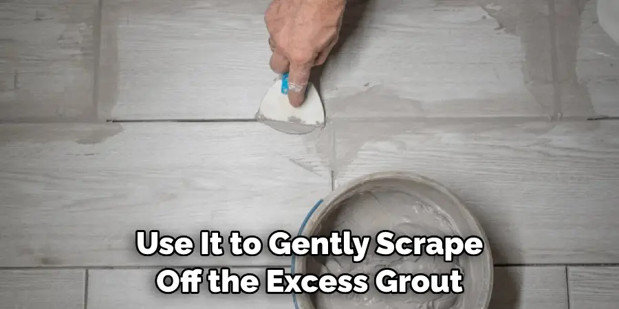 Use It to Gently Scrape Off the Excess Grout