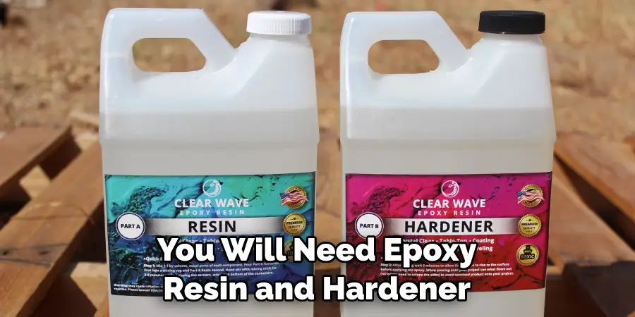 You Will Need Epoxy Resin and Hardener