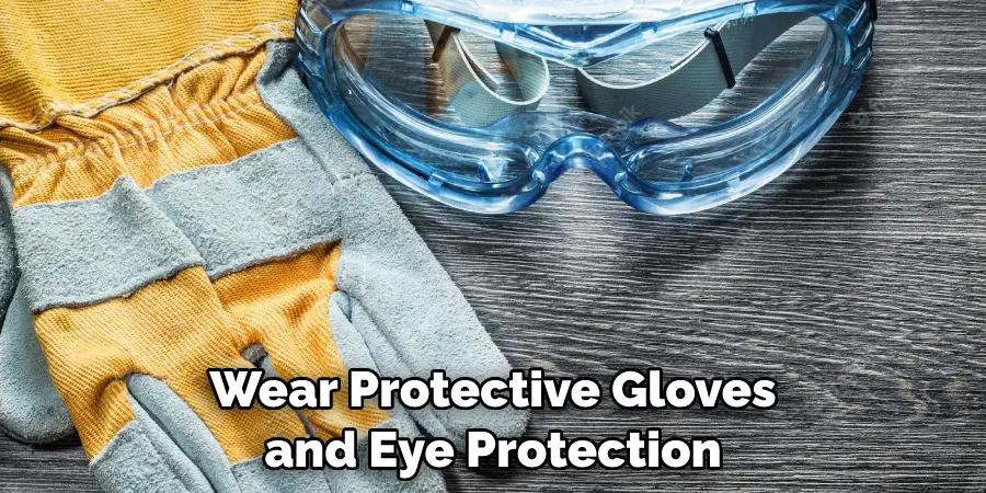 Wear Protective Gloves and Eye Protection