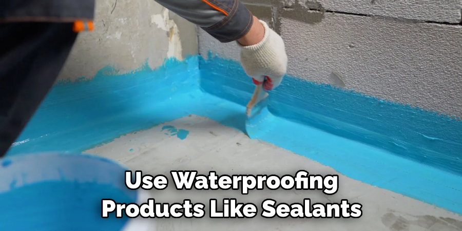 Use Waterproofing Products Like Sealants