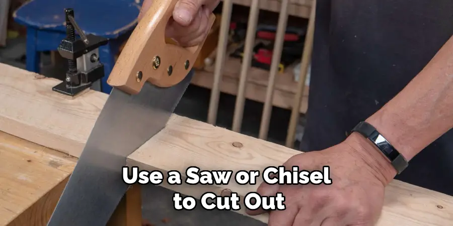 Use a Saw or Chisel to Cut Out