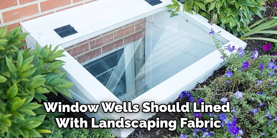 Window Wells Should Lined With Landscaping Fabric