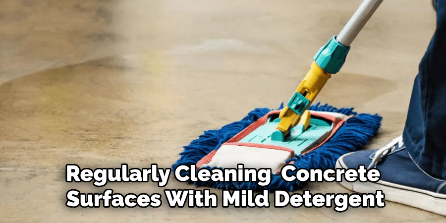 Regularly Cleaning  Concrete
 Surfaces With Mild Detergent