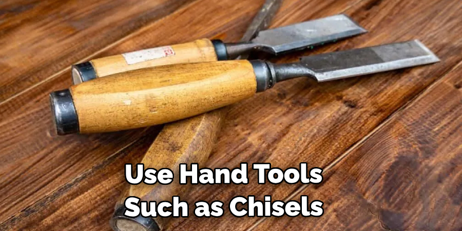 Use Hand Tools Such as Chisels 