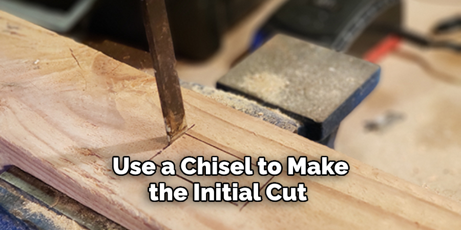 Use a Chisel to Make the Initial Cut