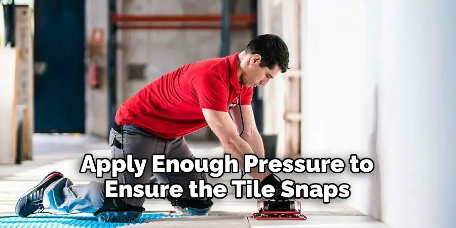 Apply Enough Pressure to
Ensure the Tile Snaps