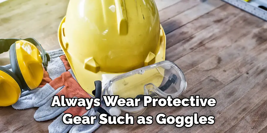 Always Wear Protective Gear Such as Goggles