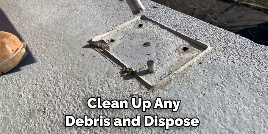 Clean Up Any Debris and Dispose 