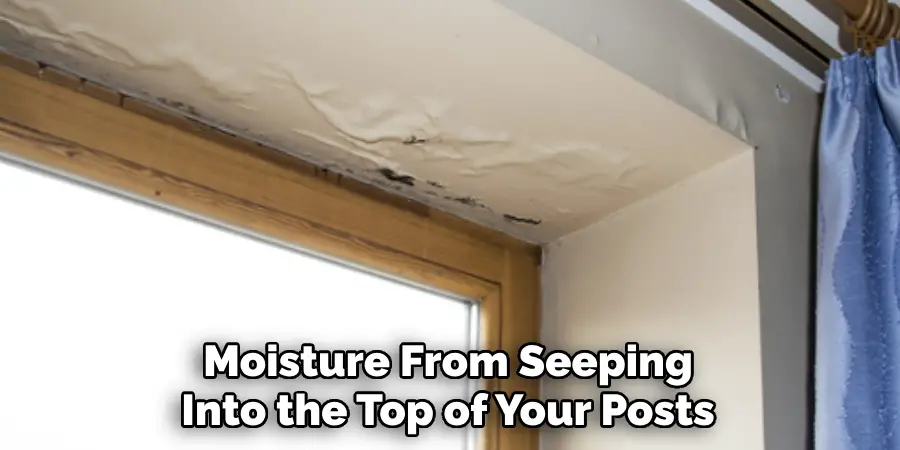 Moisture From Seeping Into the Top of Your Posts