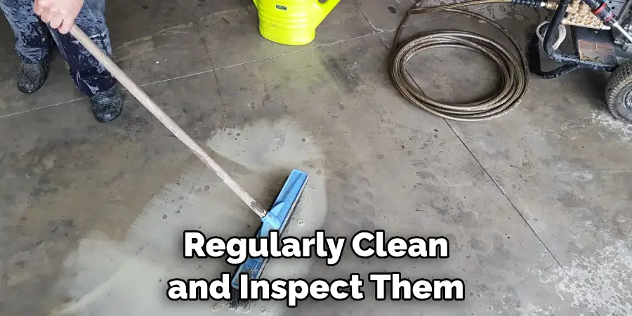 Regularly Clean and Inspect Them