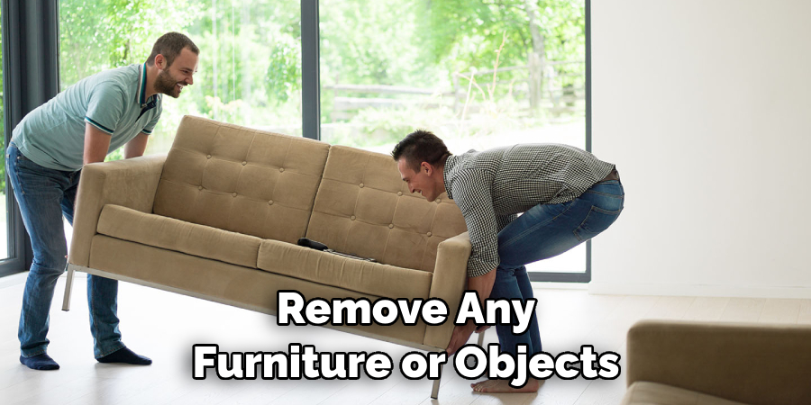 Remove Any Furniture or Objects