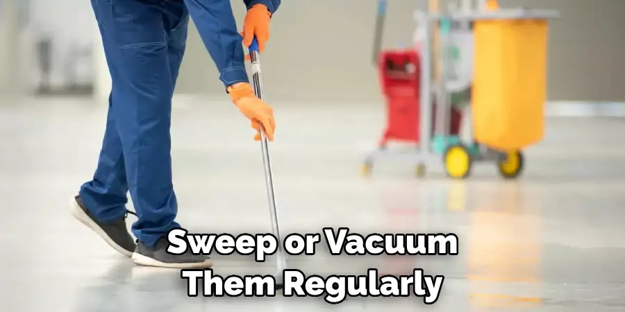 Sweep or Vacuum Them Regularly