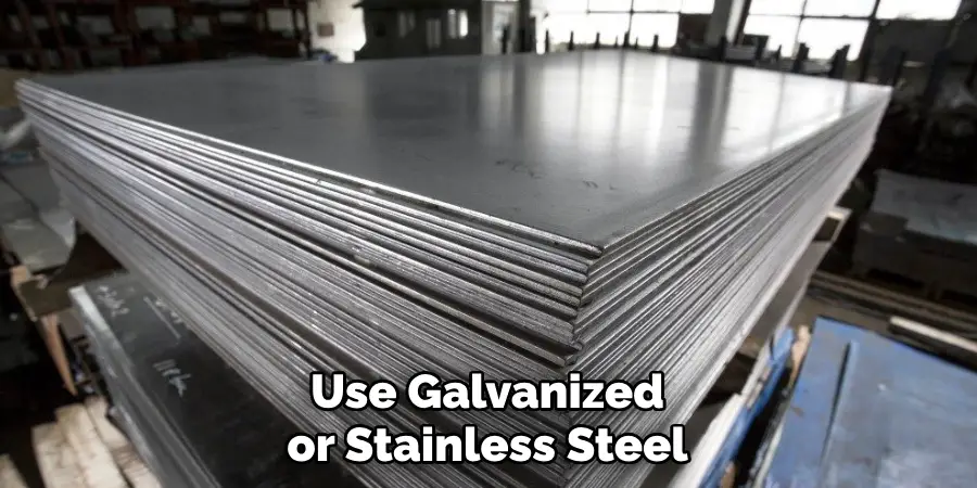 Use Galvanized or Stainless Steel