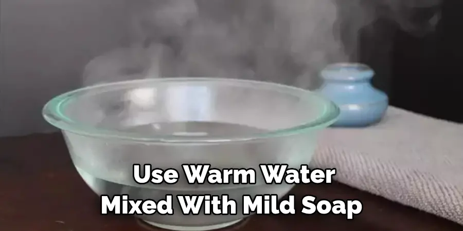 Use Warm Water Mixed With Mild Soap