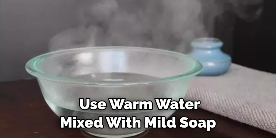 Use Warm Water Mixed With Mild Soap