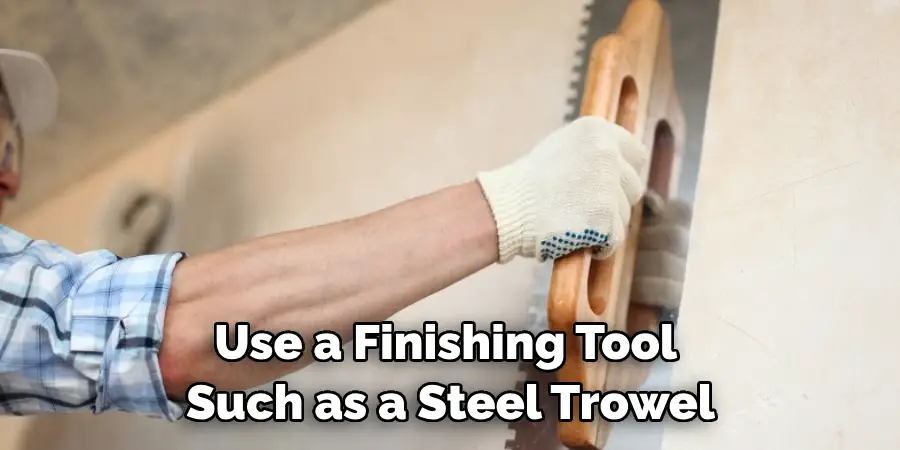 Use a Finishing Tool Such as a Steel Trowel