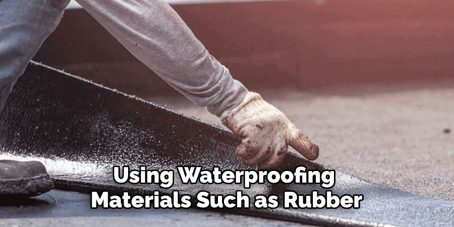 
Using Waterproofing Materials Such as Rubber
