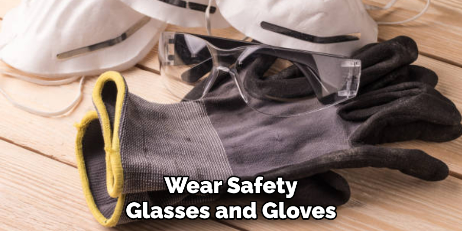 Wear Safety Glasses and Gloves