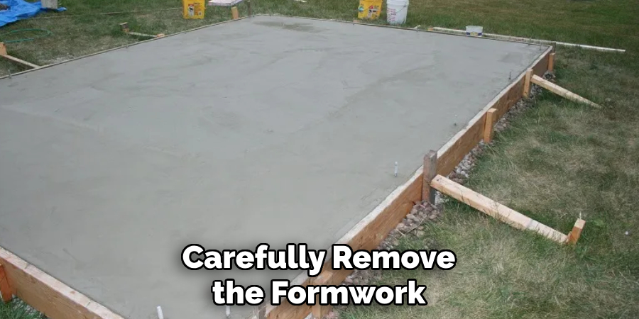 Carefully Remove the Formwork