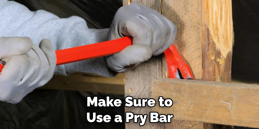 Make Sure to Use a Pry Bar