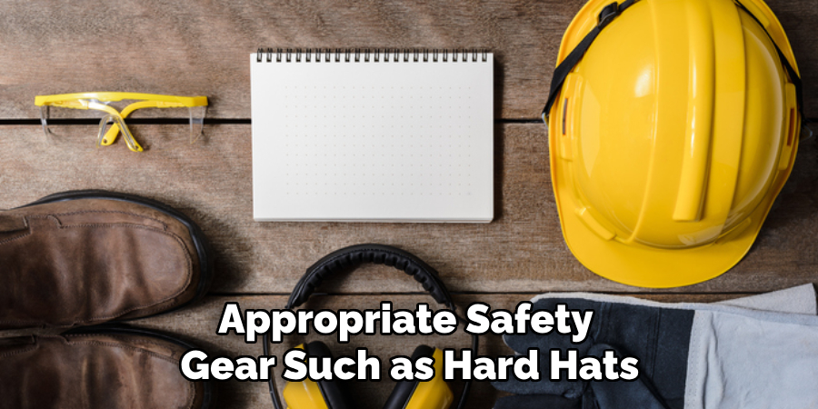 Appropriate Safety Gear Such as Hard Hats