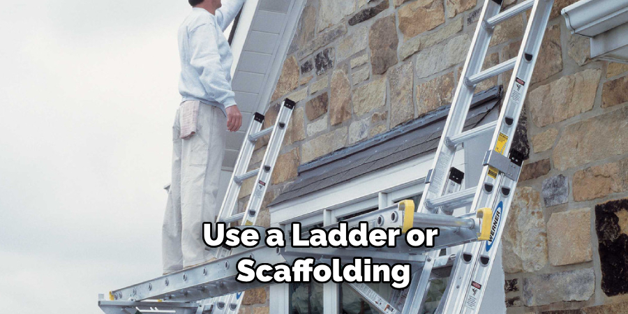 Use a Ladder or Scaffolding