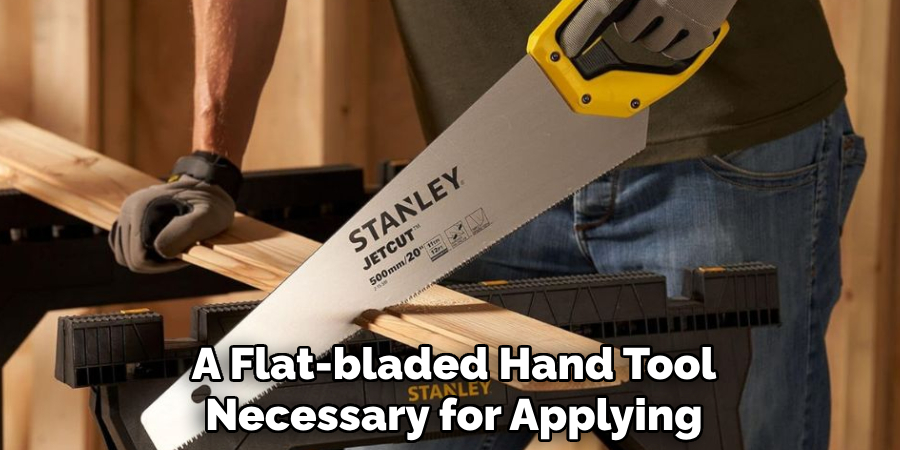 A Flat-bladed Hand Tool Necessary for Applying