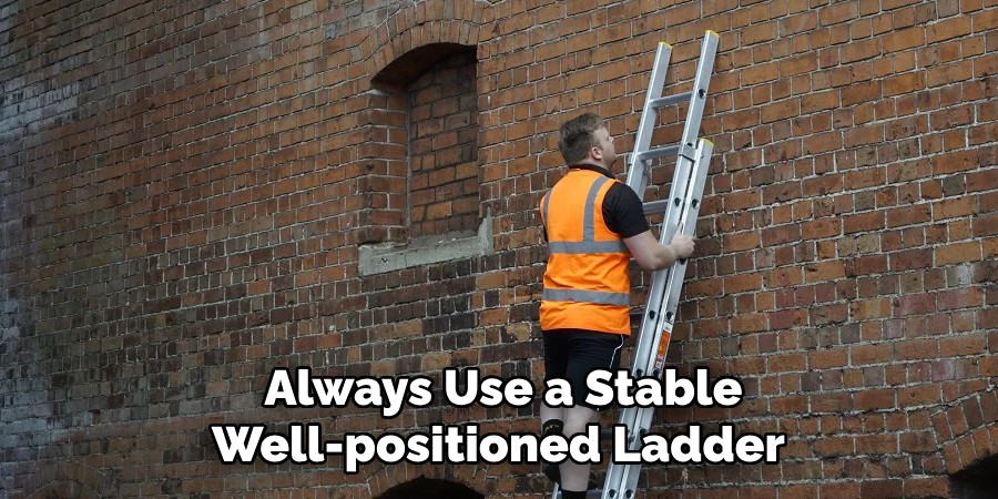 Always Use a Stable, Well-positioned Ladder 