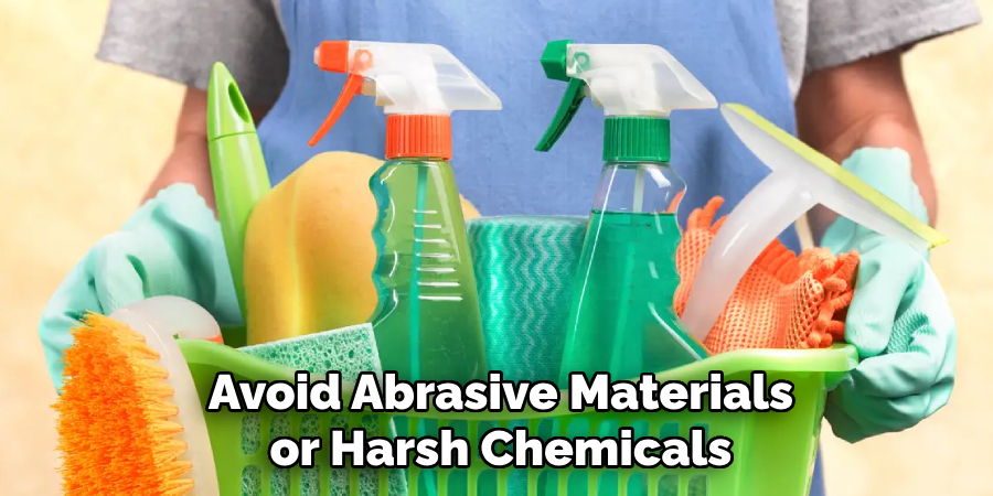 Avoid Abrasive Materials or Harsh Chemicals