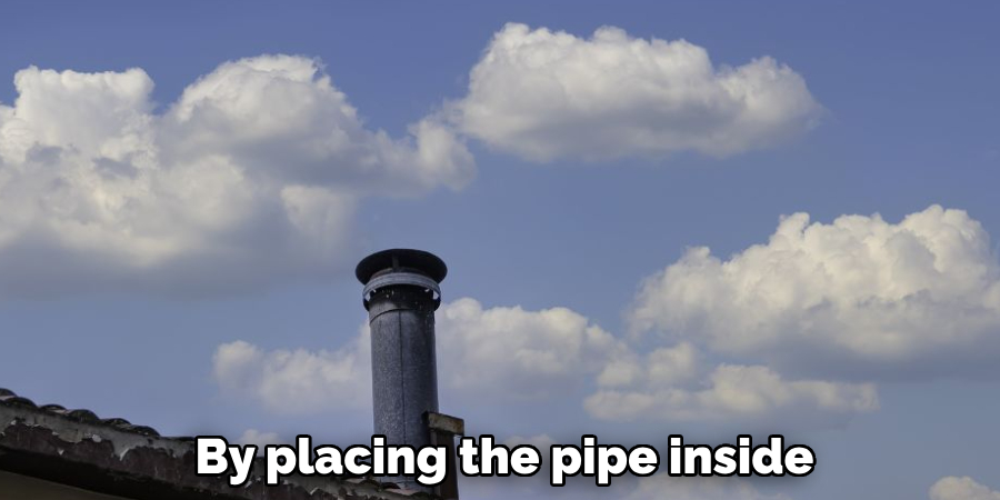 By placing the pipe inside