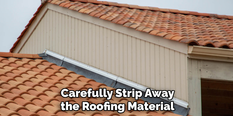 Carefully Strip Away the Roofing Material