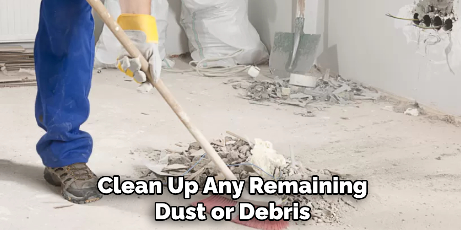 Clean Up Any Remaining Dust or Debris