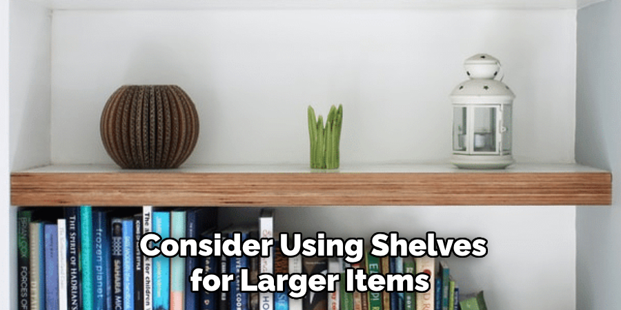 Consider Using Shelves for Larger Items 