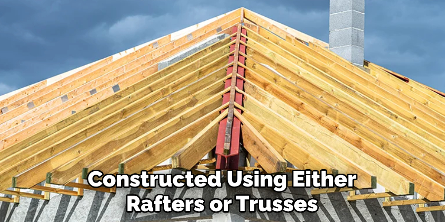 Constructed Using Either Rafters or Trusses