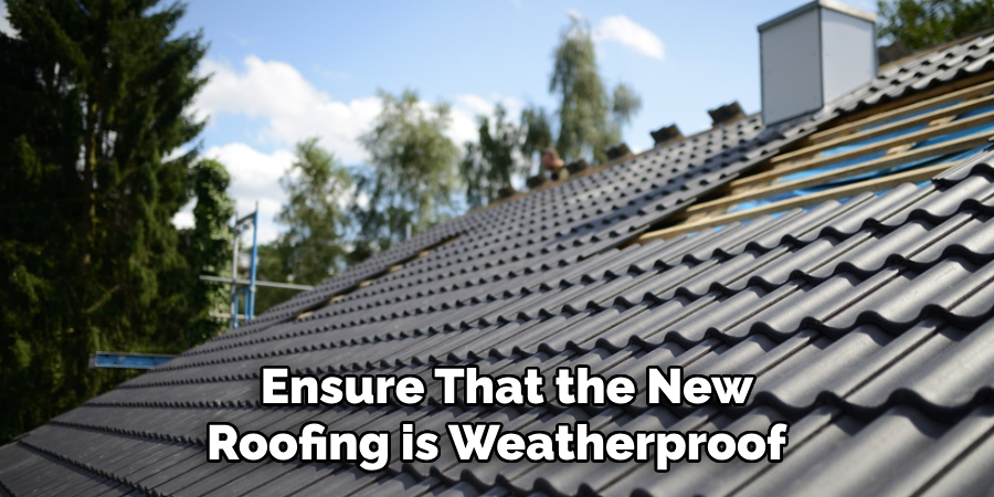 Ensure That the New Roofing is Weatherproof 