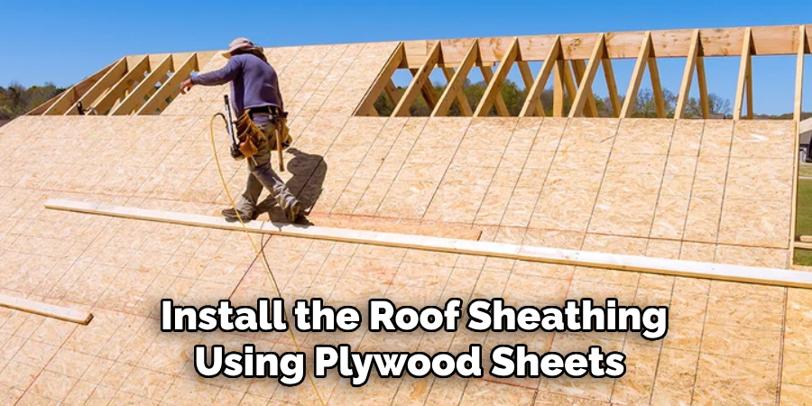  Install the Roof Sheathing Using Plywood Sheets