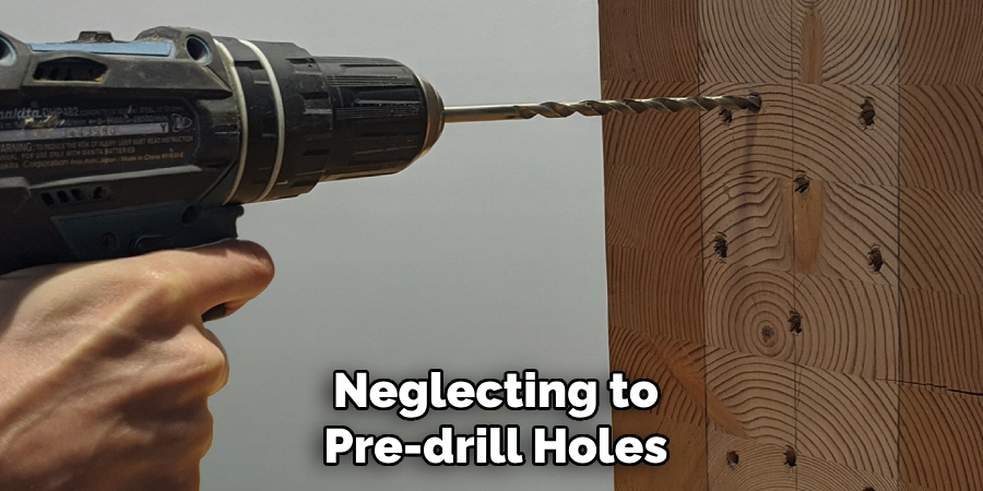 Neglecting to Pre-drill Holes