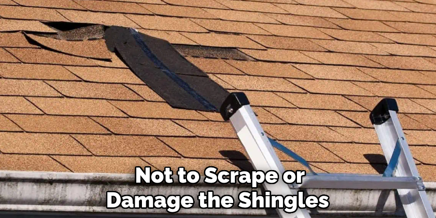 Not to Scrape or Damage the Shingles 