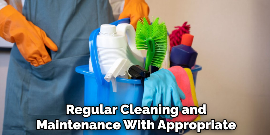 Regular Cleaning and Maintenance With Appropriate