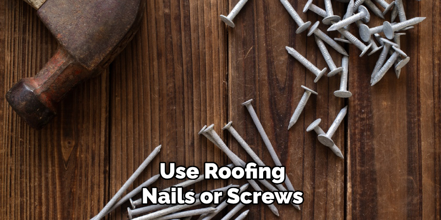 Use Roofing Nails or Screws