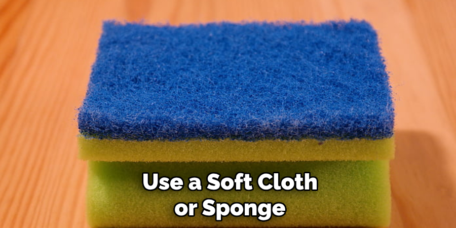 Use a Soft Cloth or Sponge