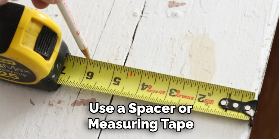 Use a Spacer or Measuring Tape