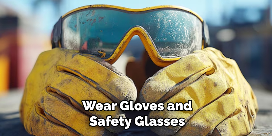 Wear Gloves and Safety Glasses