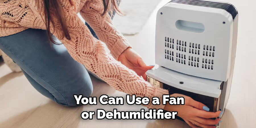 You Can Use a Fan or Dehumidifier