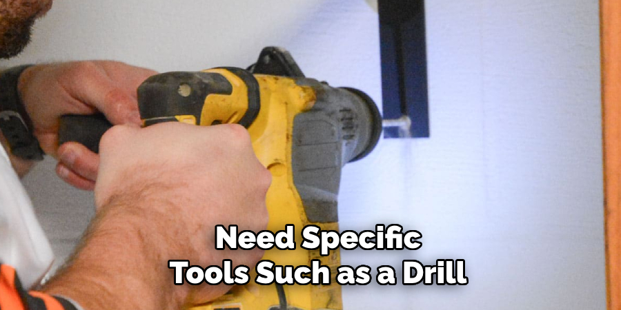 Need Specific Tools Such as a Drill